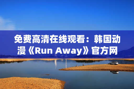 免費高清在線觀看：韓國動漫《Run Away》官方網(wǎng)站限時放送