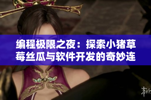 編程極限之夜：探索小豬草莓絲瓜與軟件開(kāi)發(fā)的奇妙連接