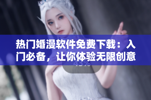 熱門婚漫軟件免費(fèi)下載：入門必備，讓你體驗(yàn)無限創(chuàng)意。