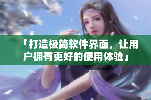 「打造極簡(jiǎn)軟件界面，讓用戶擁有更好的使用體驗(yàn)」