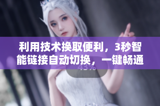 利用技術(shù)換取便利，3秒智能鏈接自動(dòng)切換，一鍵暢通無(wú)憂。
