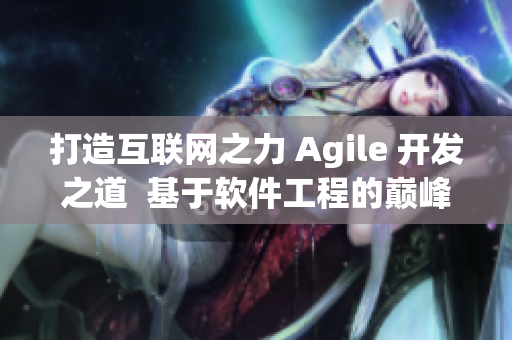 打造互聯(lián)網(wǎng)之力 Agile 開(kāi)發(fā)之道  基于軟件工程的巔峰之路