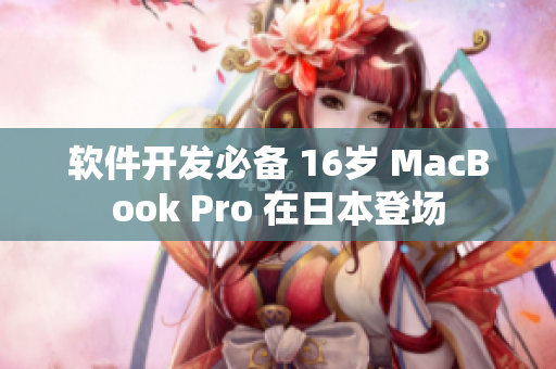 軟件開發(fā)必備 16歲 MacBook Pro 在日本登場(chǎng)