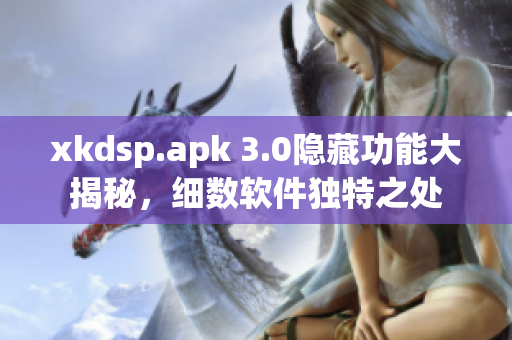 xkdsp.apk 3.0隱藏功能大揭秘，細數(shù)軟件獨特之處
