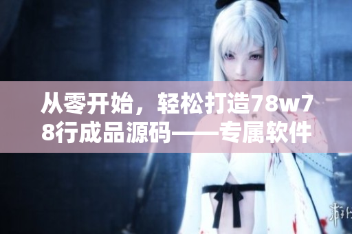 從零開始，輕松打造78w78行成品源碼——專屬軟件開發(fā)者的實(shí)戰(zhàn)經(jīng)驗(yàn)