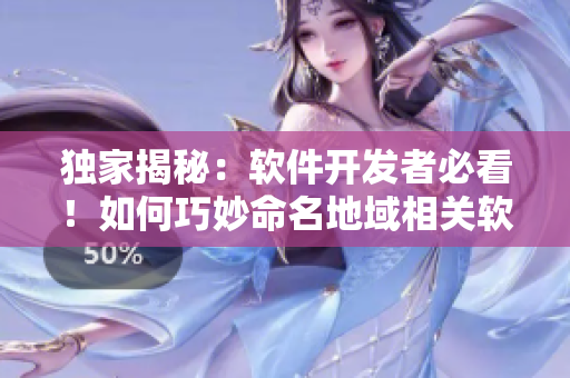 獨家揭秘：軟件開發(fā)者必看！如何巧妙命名地域相關(guān)軟件？精選最新創(chuàng)意網(wǎng)名分享