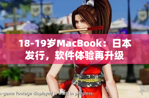 18-19歲MacBook：日本發(fā)行，軟件體驗(yàn)再升級(jí)