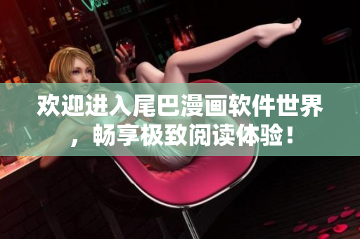 歡迎進(jìn)入尾巴漫畫(huà)軟件世界，暢享極致閱讀體驗(yàn)！