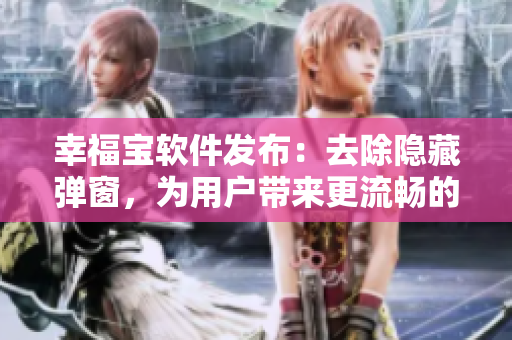 幸福寶軟件發(fā)布：去除隱藏彈窗，為用戶帶來(lái)更流暢的使用體驗(yàn)