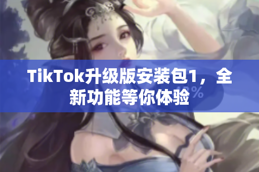 TikTok升級版安裝包1，全新功能等你體驗