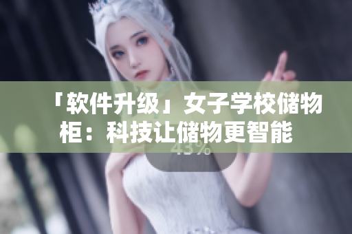「軟件升級(jí)」女子學(xué)校儲(chǔ)物柜：科技讓儲(chǔ)物更智能