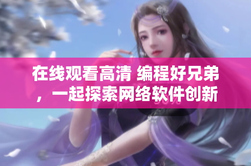 在線觀看高清 編程好兄弟，一起探索網(wǎng)絡(luò)軟件創(chuàng)新