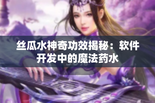 絲瓜水神奇功效揭秘：軟件開(kāi)發(fā)中的魔法藥水