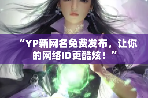 “YP新網(wǎng)名免費(fèi)發(fā)布，讓你的網(wǎng)絡(luò)ID更酷炫！”