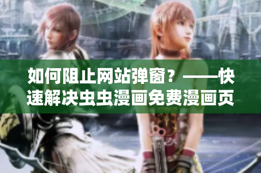 如何阻止網(wǎng)站彈窗？——快速解決蟲蟲漫畫免費漫畫頁面彈窗困擾