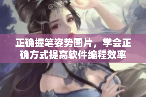正確握筆姿勢(shì)圖片，學(xué)會(huì)正確方式提高軟件編程效率