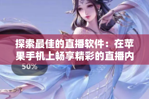 探索最佳的直播軟件：在蘋果手機上暢享精彩的直播內(nèi)容！