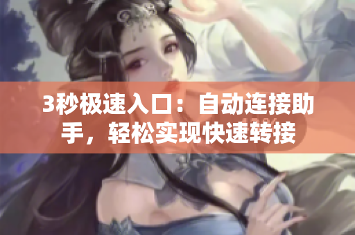 3秒極速入口：自動(dòng)連接助手，輕松實(shí)現(xiàn)快速轉(zhuǎn)接