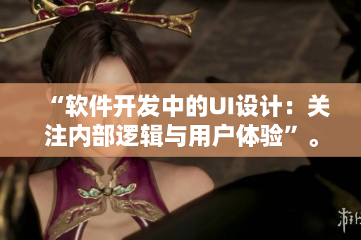 “軟件開發(fā)中的UI設計：關注內部邏輯與用戶體驗”。
