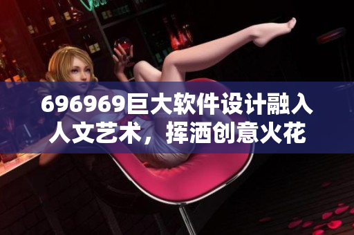 696969巨大軟件設(shè)計(jì)融入人文藝術(shù)，揮灑創(chuàng)意火花