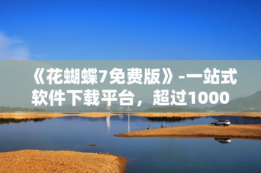 《花蝴蝶7免費版》-一站式軟件下載平臺，超過10000款軟件應有盡有！