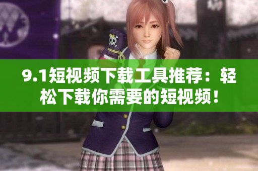 9.1短視頻下載工具推薦：輕松下載你需要的短視頻！