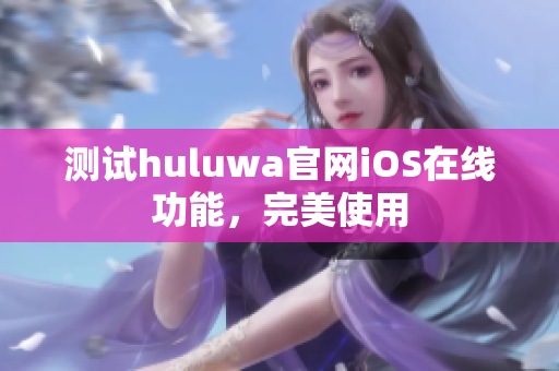 測(cè)試huluwa官網(wǎng)iOS在線功能，完美使用