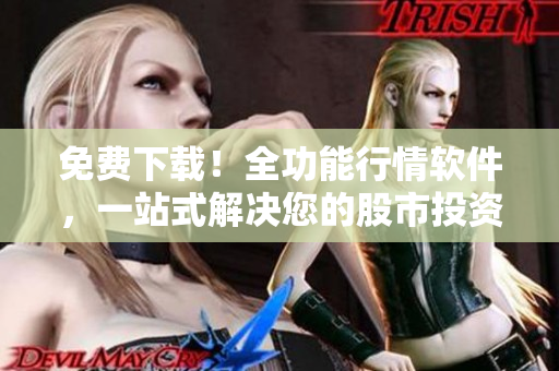 免費(fèi)下載！全功能行情軟件，一站式解決您的股市投資需求！