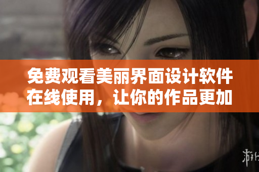 免費觀看美麗界面設(shè)計軟件在線使用，讓你的作品更加精美！