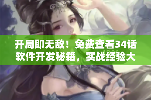 開局即無敵！免費查看34話軟件開發(fā)秘籍，實戰(zhàn)經(jīng)驗大揭秘