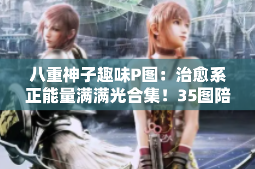 八重神子趣味P圖：治愈系正能量滿滿光合集！35圖陪你驅(qū)散疲憊~