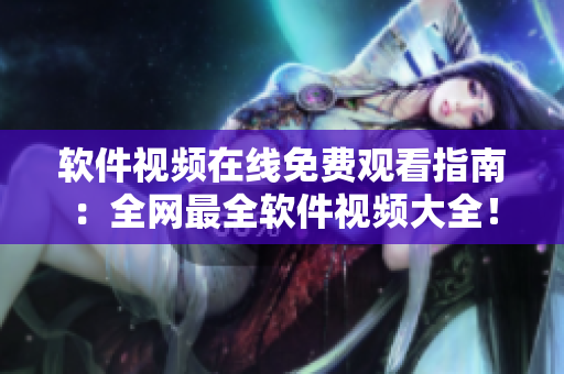 軟件視頻在線免費(fèi)觀看指南：全網(wǎng)最全軟件視頻大全！