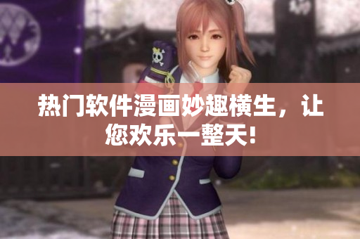 熱門軟件漫畫(huà)妙趣橫生，讓您歡樂(lè)一整天!