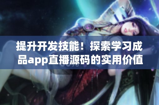 提升開(kāi)發(fā)技能！探索學(xué)習(xí)成品app直播源碼的實(shí)用價(jià)值
