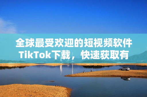 全球最受歡迎的短視頻軟件TikTok下載，快速獲取有趣瞬間！