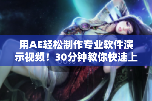 用AE輕松制作專業(yè)軟件演示視頻！30分鐘教你快速上手操作