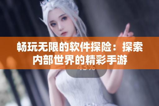 暢玩無限的軟件探險：探索內(nèi)部世界的精彩手游