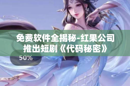 免費軟件全揭秘-紅果公司推出短劇《代碼秘密》