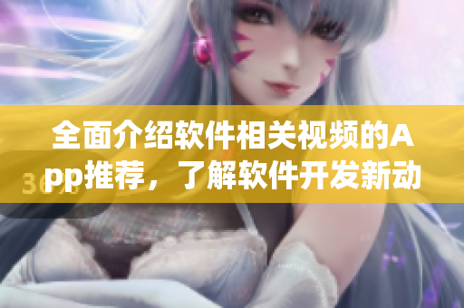 全面介紹軟件相關(guān)視頻的App推薦，了解軟件開發(fā)新動態(tài)