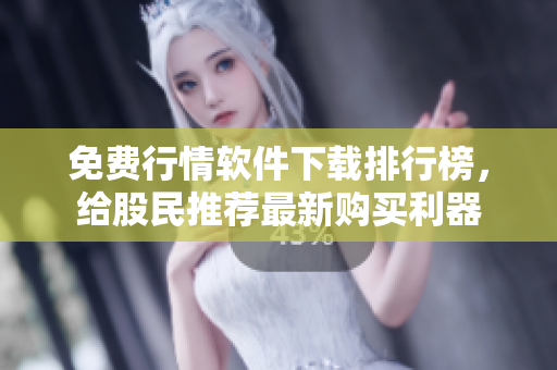 免費(fèi)行情軟件下載排行榜，給股民推薦最新購買利器