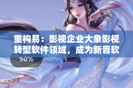重構(gòu)易：影視企業(yè)大象影視轉(zhuǎn)型軟件領(lǐng)域，成為新晉軟件開發(fā)公司！