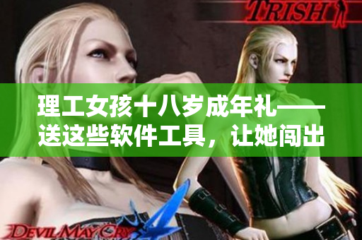 理工女孩十八歲成年禮——送這些軟件工具，讓她闖出自己的天地！