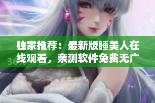 獨家推薦：最新版睡美人在線觀看，親測軟件免費無廣告