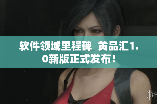 軟件領(lǐng)域里程碑  黃品匯1.0新版正式發(fā)布！