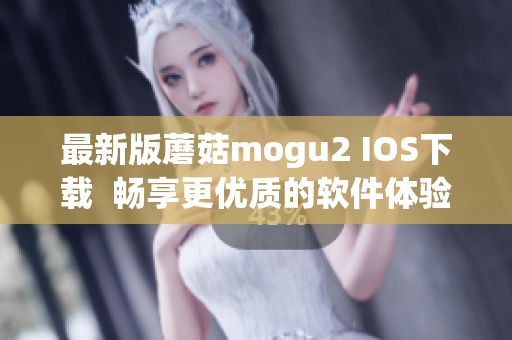 最新版蘑菇mogu2 IOS下載  暢享更優(yōu)質的軟件體驗