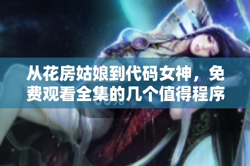 從花房姑娘到代碼女神，免費觀看全集的幾個值得程序員學習的重要技能