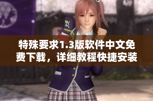 特殊要求1.3版軟件中文免費下載，詳細(xì)教程快捷安裝指南