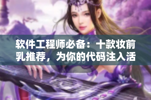 軟件工程師必備：十款?yuàn)y前乳推薦，為你的代碼注入活力！