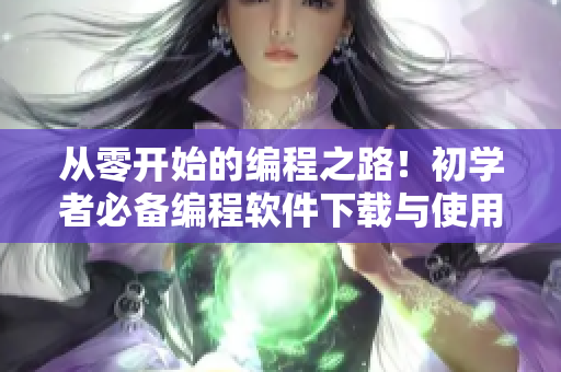 從零開始的編程之路！初學(xué)者必備編程軟件下載與使用教程