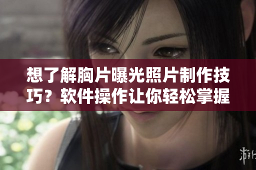 想了解胸片曝光照片制作技巧？軟件操作讓你輕松掌握！